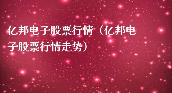 亿邦电子股票行情（亿邦电子股票行情走势）_https://www.apanben.com_股市分析_第1张