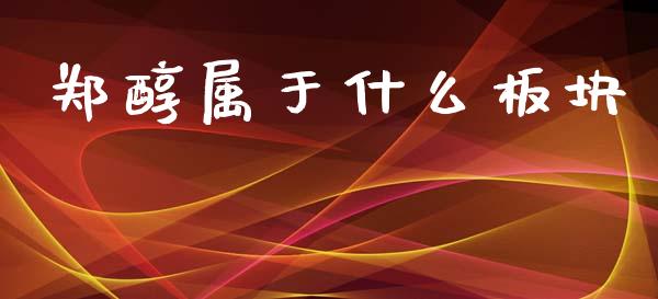 郑醇属于什么板块_https://www.apanben.com_国际期货_第1张