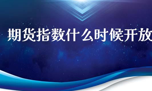 期货指数什么时候开放_https://www.apanben.com_期货学院_第1张