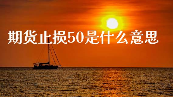 期货止损50是什么意思_https://www.apanben.com_股票怎么玩_第1张