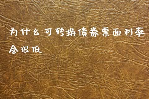 为什么可转换债券票面利率会很低_https://www.apanben.com_国际财经_第1张