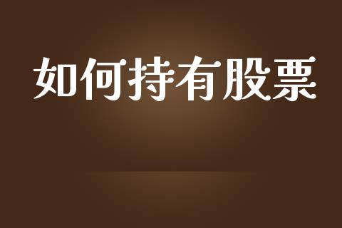 如何持有股票_https://www.apanben.com_国际财经_第1张
