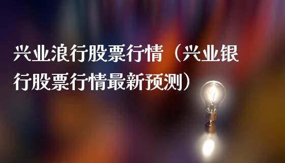 兴业浪行股票行情（兴业银行股票行情最新预测）_https://www.apanben.com_股市分析_第1张