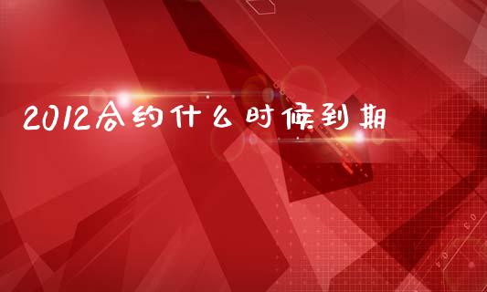2012合约什么时候到期_https://www.apanben.com_在线喊单_第1张