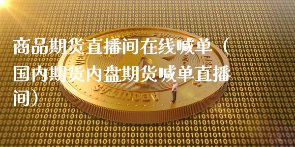 商品期货直播间在线喊单（国内期货内盘期货喊单直播间）_https://www.apanben.com_在线喊单_第1张