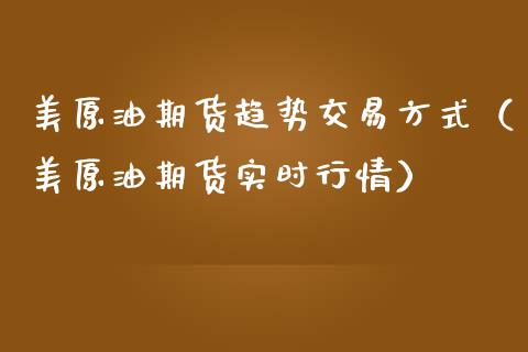 美原油期货趋势交易方式（美原油期货实时行情）_https://www.apanben.com_国际期货_第1张