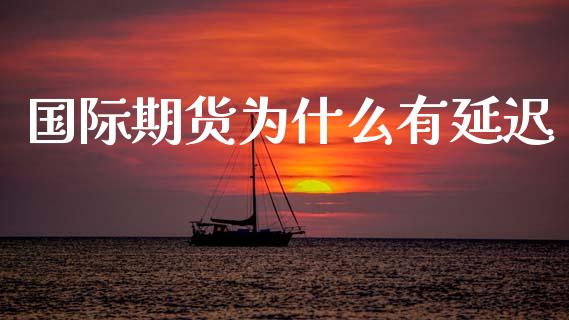 国际期货为什么有延迟_https://www.apanben.com_在线喊单_第1张