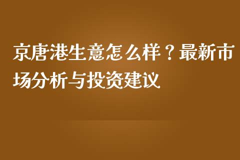 京唐港生意怎么样？最新市场分析与投资建议_https://www.apanben.com_股市分析_第1张