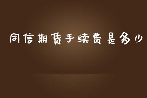 同信期货手续费是多少_https://www.apanben.com_国际期货_第1张