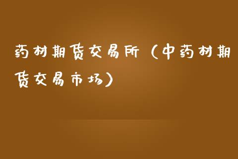 药材期货交易所（中药材期货交易市场）_https://www.apanben.com_国际期货_第1张