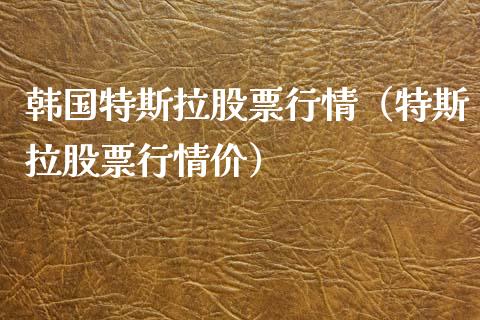 韩国特斯拉股票行情（特斯拉股票行情价）_https://www.apanben.com_股市分析_第1张