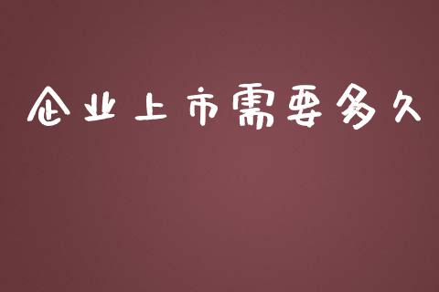 企业上市需要多久_https://www.apanben.com_在线喊单_第1张