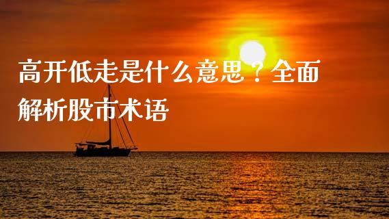 高开低走是什么意思？全面解析股市术语_https://www.apanben.com_股市分析_第1张