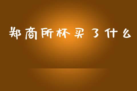 郑商所杯买了什么_https://www.apanben.com_股市指导_第1张