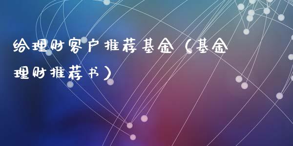 给理财客户推荐基金（基金理财推荐书）_https://www.apanben.com_国际财经_第1张