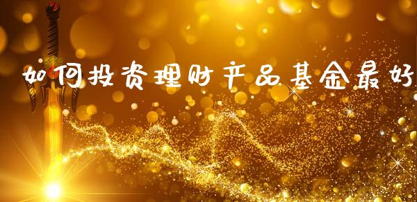 如何投资理财产品基金最好_https://www.apanben.com_国际财经_第1张