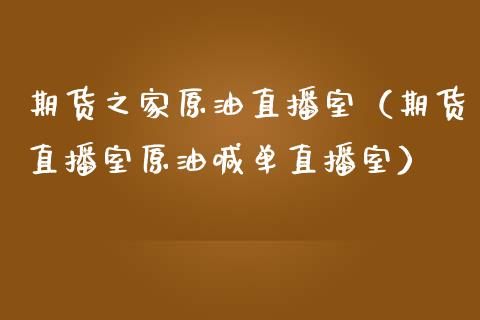 期货之家原油直播室（期货直播室原油喊单直播室）_https://www.apanben.com_在线喊单_第1张