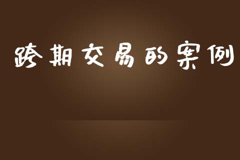 跨期交易的案例_https://www.apanben.com_股票怎么玩_第1张