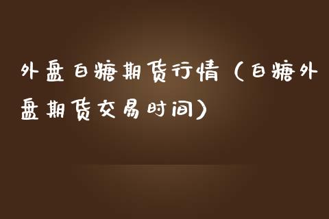外盘白糖期货行情（白糖外盘期货交易时间）_https://www.apanben.com_期货学院_第1张