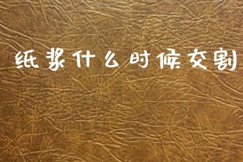 纸浆什么时候交割_https://www.apanben.com_股票怎么玩_第1张