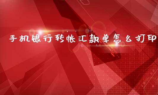 手机银行转帐汇款单怎么打印_https://www.apanben.com_财经资讯_第1张