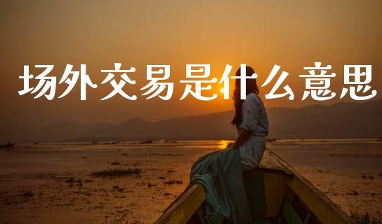 场外交易是什么意思_https://www.apanben.com_国际财经_第1张