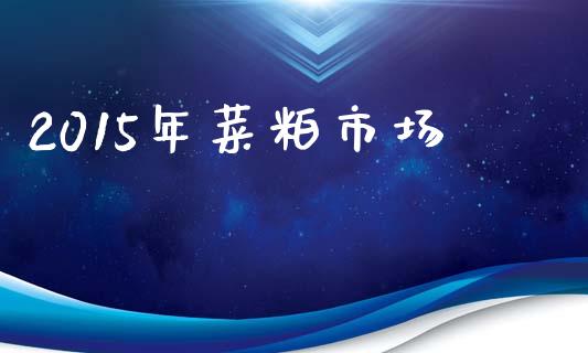 2015年菜粕市场_https://www.apanben.com_在线喊单_第1张