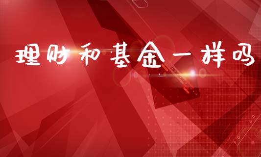 理财和基金一样吗_https://www.apanben.com_国际财经_第1张