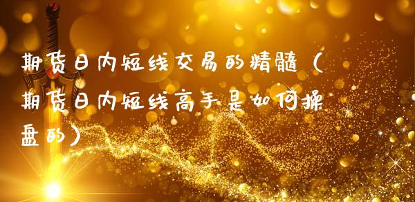 期货日内短线交易的精髓（期货日内短线高手是如何操盘的）_https://www.apanben.com_国际期货_第1张