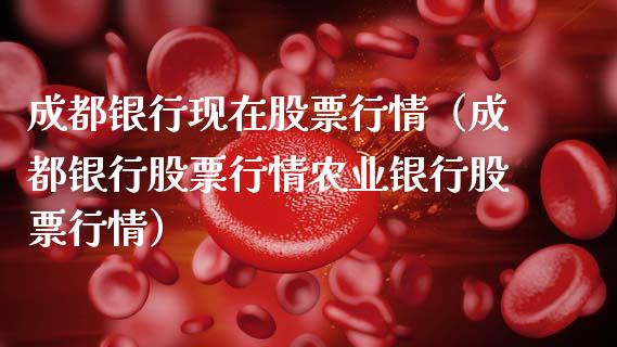 成都银行现在股票行情（成都银行股票行情农业银行股票行情）_https://www.apanben.com_股市指导_第1张
