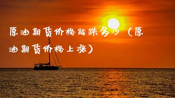 原油期货价格能跌多少（原油期货价格上涨）_https://www.apanben.com_期货学院_第1张