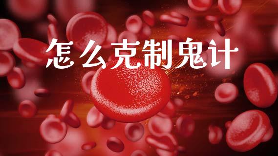 怎么克制鬼计_https://www.apanben.com_期货学院_第1张