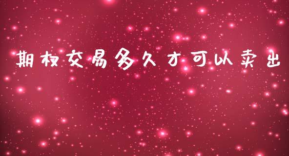 期权交易多久才可以卖出_https://www.apanben.com_股市指导_第1张