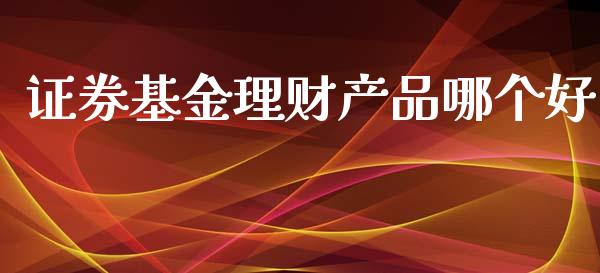 证券基金理财产品哪个好_https://www.apanben.com_国际财经_第1张