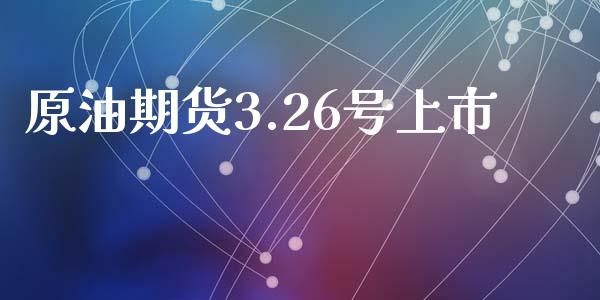 原油期货3.26号上市_https://www.apanben.com_期货学院_第1张