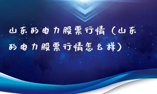 山东的电力股票行情（山东的电力股票行情怎么样）_https://www.apanben.com_股市指导_第1张