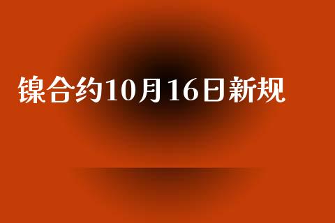 镍合约10月16日新规_https://www.apanben.com_国际财经_第1张