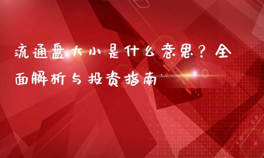 流通盘大小是什么意思？全面解析与投资指南_https://www.apanben.com_股市指导_第1张