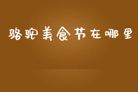 骆驼美食节在哪里_https://www.apanben.com_股票怎么玩_第1张