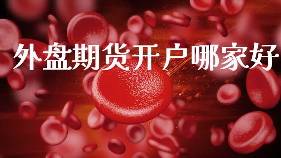 外盘期货开户哪家好_https://www.apanben.com_股市指导_第1张
