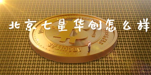 北京七星华创怎么样_https://www.apanben.com_国际财经_第1张