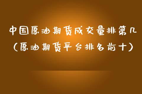 中国原油期货成交量排第几（原油期货平台排名前十）_https://www.apanben.com_期货学院_第1张