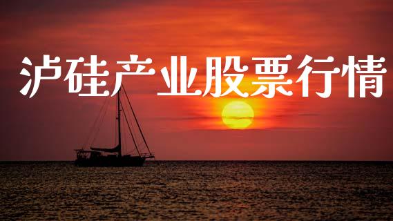 泸硅产业股票行情_https://www.apanben.com_股票怎么玩_第1张