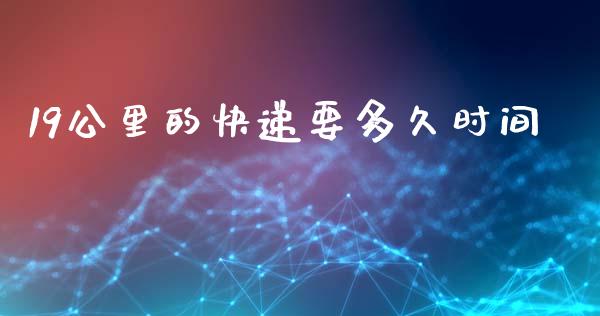 19公里的快递要多久时间_https://www.apanben.com_股市分析_第1张