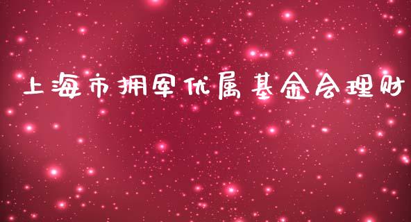上海市拥军优属基金会理财_https://www.apanben.com_国际财经_第1张