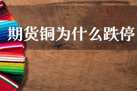 期货铜为什么跌停_https://www.apanben.com_国际期货_第1张