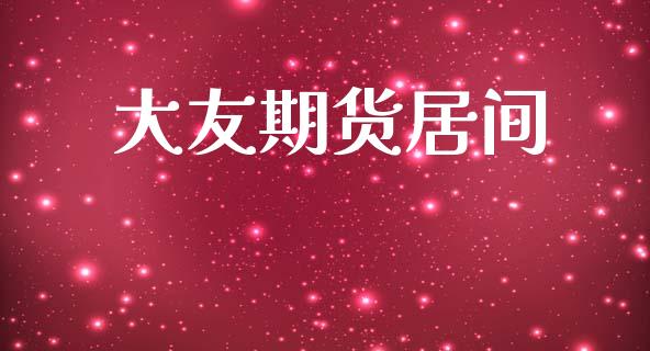 大友期货居间_https://www.apanben.com_国际期货_第1张