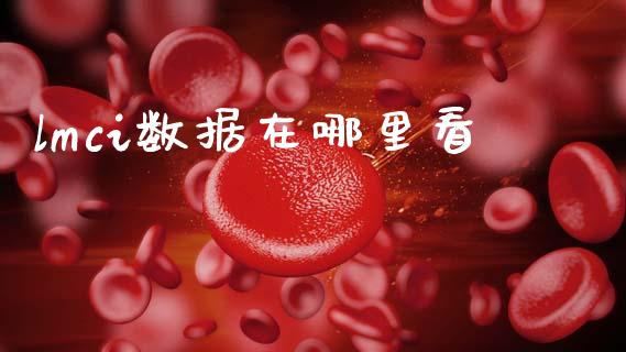 lmci数据在哪里看_https://www.apanben.com_期货学院_第1张