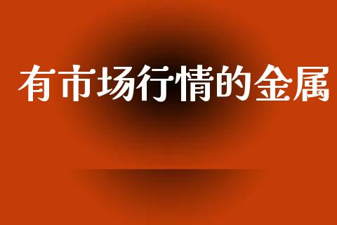 有市场行情的金属_https://www.apanben.com_期货学院_第1张