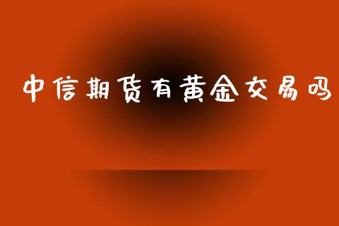 中信期货有黄金交易吗_https://www.apanben.com_期货学院_第1张